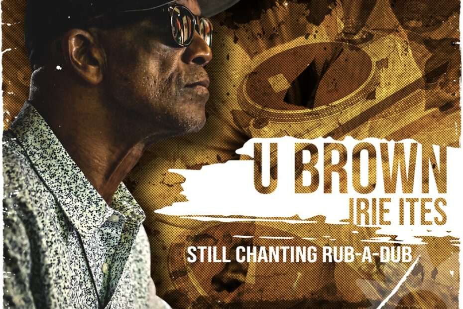 U Brown x Irie Ites - Still Chanting Rub-A-Dub