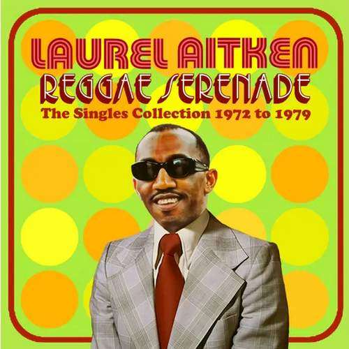 Laurel Aitken – Reggae Serenade: The Singles Collection 1972-1979