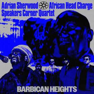 Adrian Sherwood • African Head Charge • Speakers Corner Quartet - Barbican Heights EP