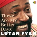 Lutan Fyah – These Are My Better Days