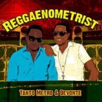 Tanto Metro And Devonte – Reggaenometrist